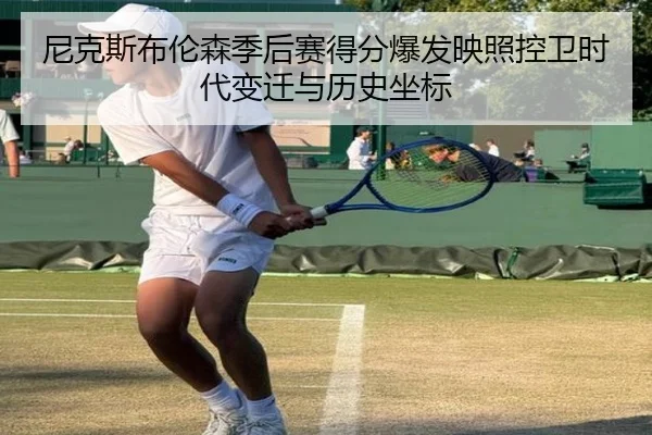 尼克斯布伦森季后赛得分爆发映照控卫时代变迁与历史坐标